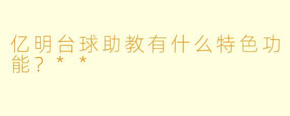 亿明台球助教有什么特色功能？**