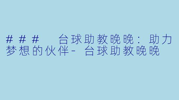 ### 台球助教晚晚：助力梦想的伙伴-台球助教晚晚