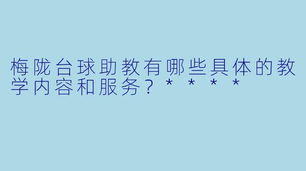 梅陇台球助教有哪些具体的教学内容和服务？****