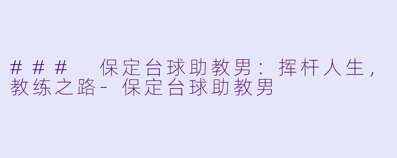 ### 保定台球助教男：挥杆人生，教练之路-保定台球助教男