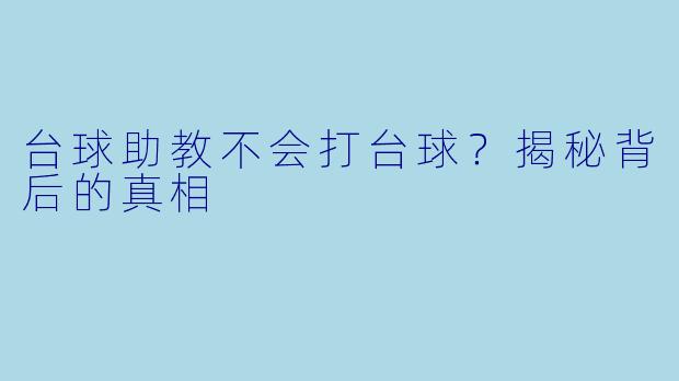 台球助教不会打台球？揭秘背后的真相