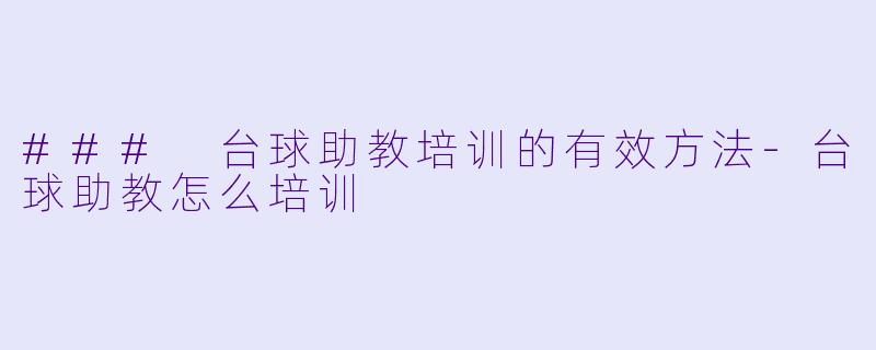 ### 台球助教培训的有效方法-台球助教怎么培训