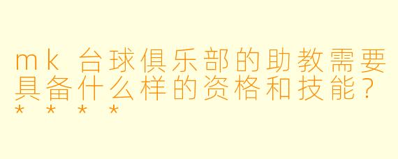 mk台球俱乐部的助教需要具备什么样的资格和技能？****