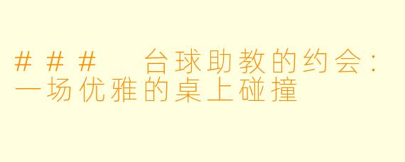 ### 台球助教的约会：一场优雅的桌上碰撞