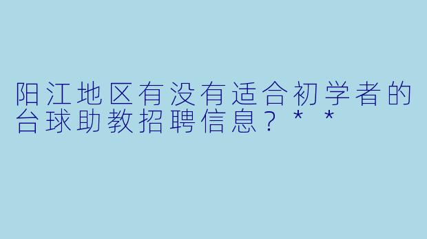 阳江地区有没有适合初学者的台球助教招聘信息?**