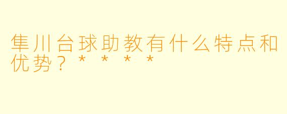 隼川台球助教有什么特点和优势?****