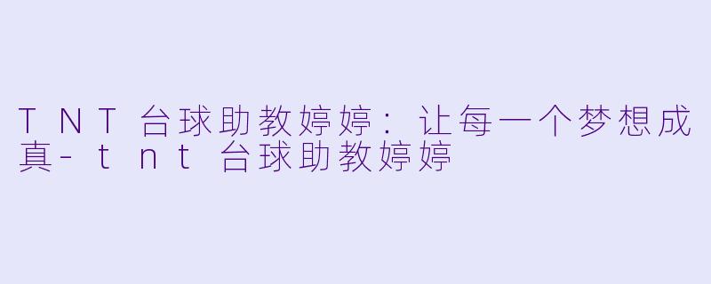 TNT台球助教婷婷：让每一个梦想成真-tnt台球助教婷婷