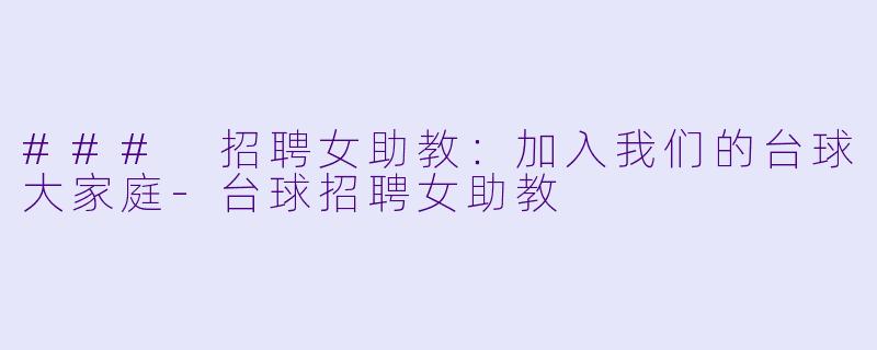 ### 招聘女助教：加入我们的台球大家庭-台球招聘女助教