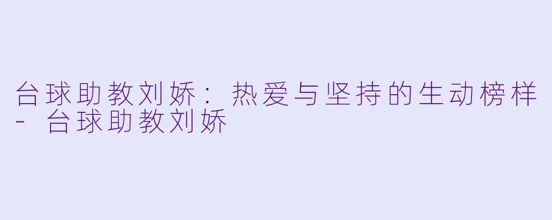台球助教刘娇：热爱与坚持的生动榜样-台球助教刘娇
