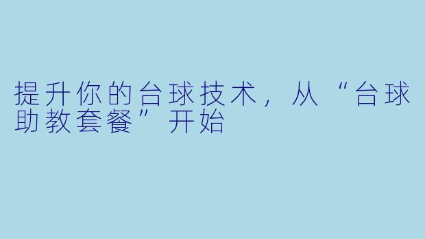 提升你的台球技术，从“台球助教套餐”开始