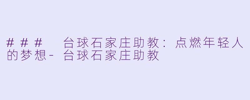 ### 台球石家庄助教：点燃年轻人的梦想-台球石家庄助教