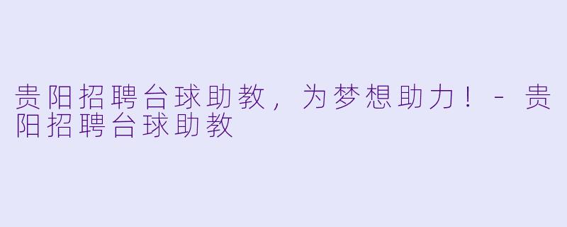 贵阳招聘台球助教，为梦想助力！-贵阳招聘台球助教