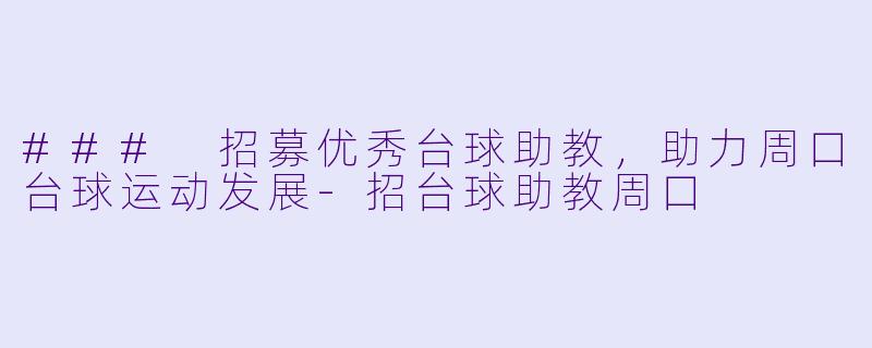 ### 招募优秀台球助教，助力周口台球运动发展-招台球助教周口