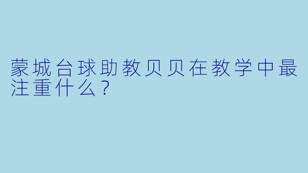 蒙城台球助教贝贝在教学中最注重什么？