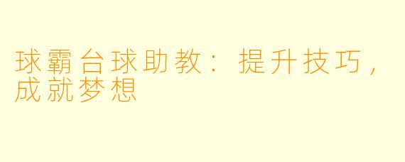 球霸台球助教:提升技巧,成就梦想
