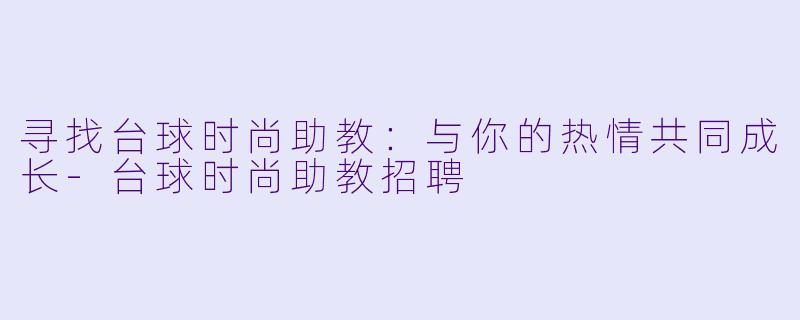 寻找台球时尚助教：与你的热情共同成长-台球时尚助教招聘