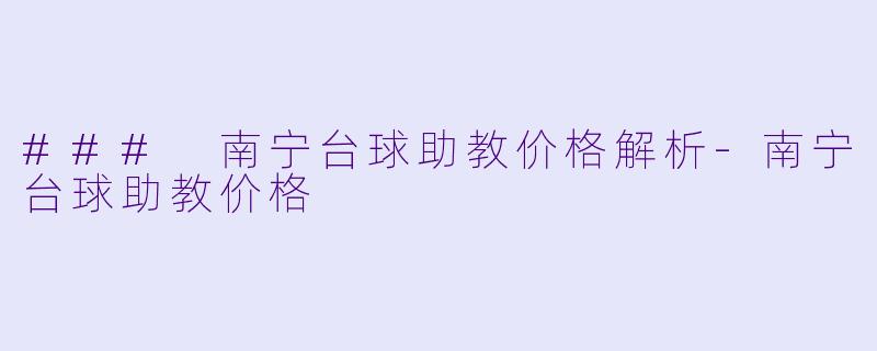 ### 南宁台球助教价格解析-南宁台球助教价格