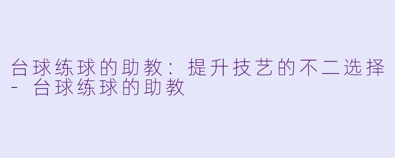 台球练球的助教：提升技艺的不二选择-台球练球的助教