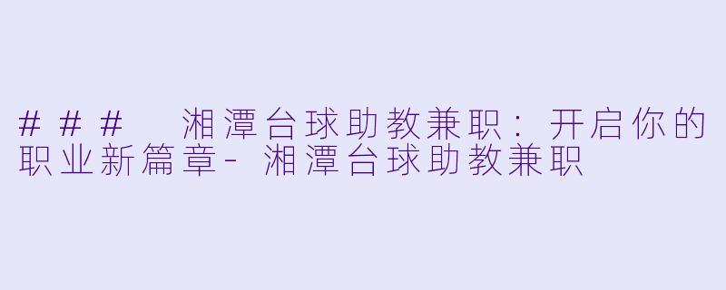 ### 湘潭台球助教兼职：开启你的职业新篇章-湘潭台球助教兼职