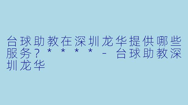 台球助教在深圳龙华提供哪些服务？****