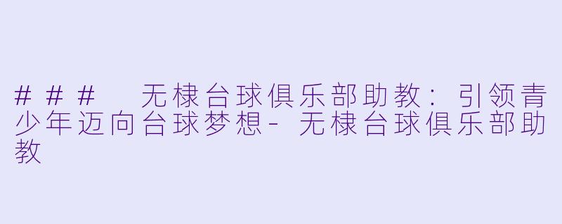 ### 无棣台球俱乐部助教：引领青少年迈向台球梦想-无棣台球俱乐部助教