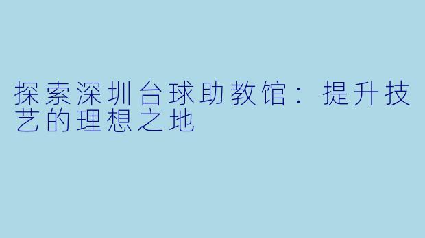 探索深圳台球助教馆：提升技艺的理想之地