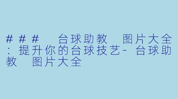 ### 台球助教 图片大全：提升你的台球技艺-台球助教 图片大全