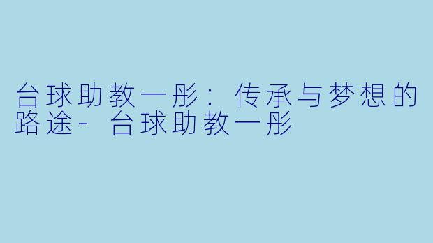 台球助教一彤：传承与梦想的路途-台球助教一彤