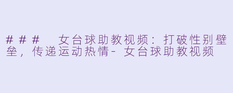 ### 女台球助教视频：打破性别壁垒，传递运动热情-女台球助教视频
