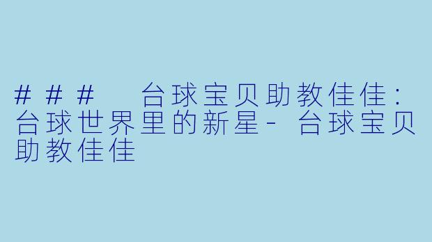 ### 台球宝贝助教佳佳：台球世界里的新星-台球宝贝助教佳佳