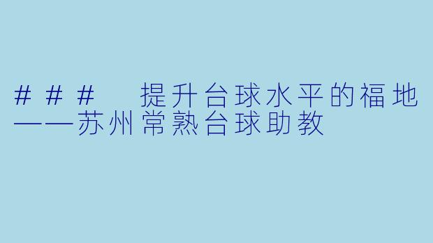 ### 提升台球水平的福地——苏州常熟台球助教