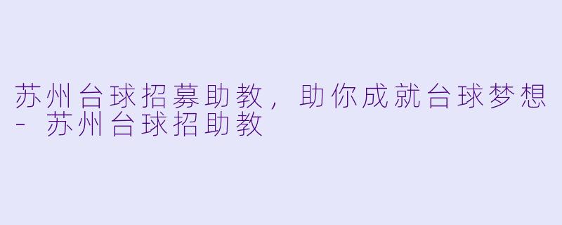 苏州台球招募助教，助你成就台球梦想-苏州台球招助教