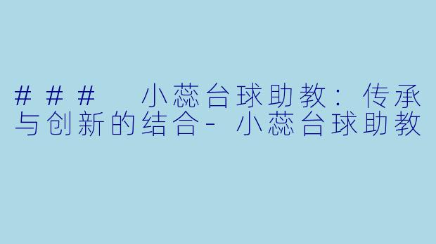 ### 小蕊台球助教：传承与创新的结合-小蕊台球助教