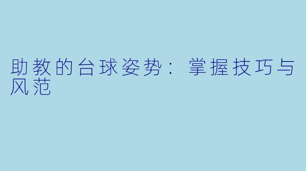 助教的台球姿势：掌握技巧与风范