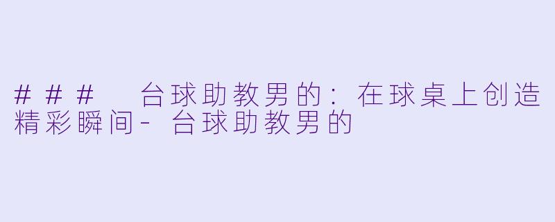 ### 台球助教男的：在球桌上创造精彩瞬间-台球助教男的