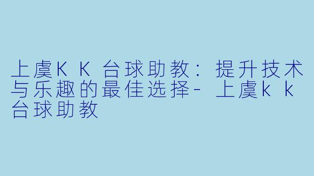 上虞KK台球助教：提升技术与乐趣的最佳选择-上虞kk台球助教