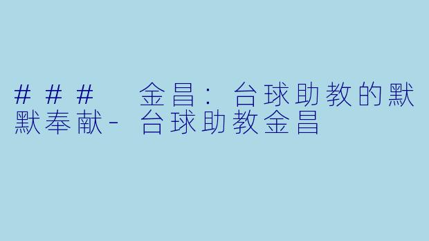 ### 金昌：台球助教的默默奉献-台球助教金昌