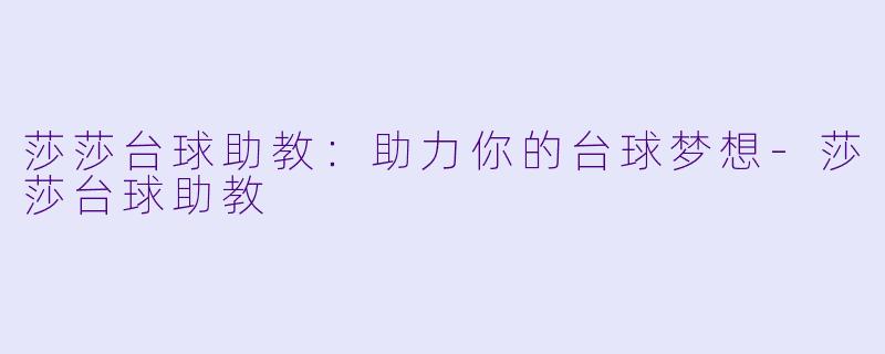 莎莎台球助教：助力你的台球梦想-莎莎台球助教