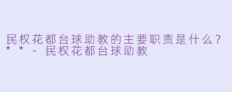 民权花都台球助教的主要职责是什么？**