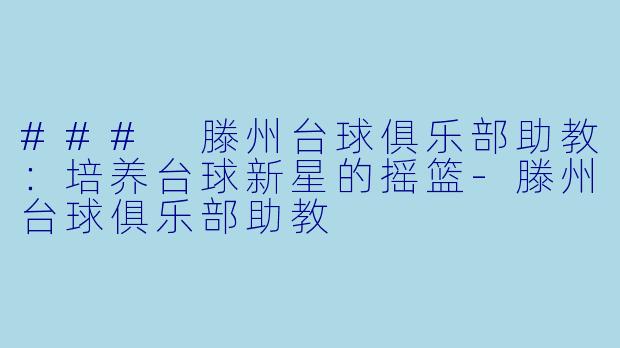 ### 滕州台球俱乐部助教:培养台球新星的摇篮