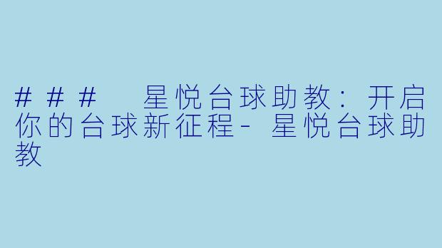 ### 星悦台球助教：开启你的台球新征程-星悦台球助教