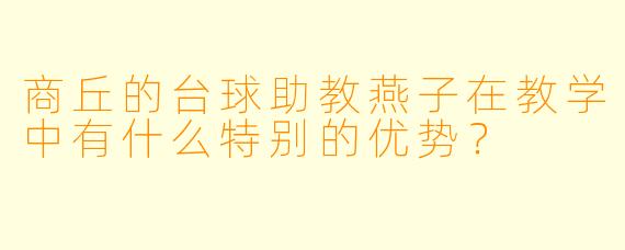 商丘的台球助教燕子在教学中有什么特别的优势？