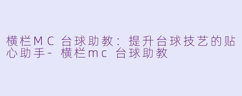 横栏MC台球助教：提升台球技艺的贴心助手-横栏mc台球助教