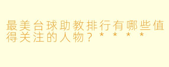 最美台球助教排行有哪些值得关注的人物?****