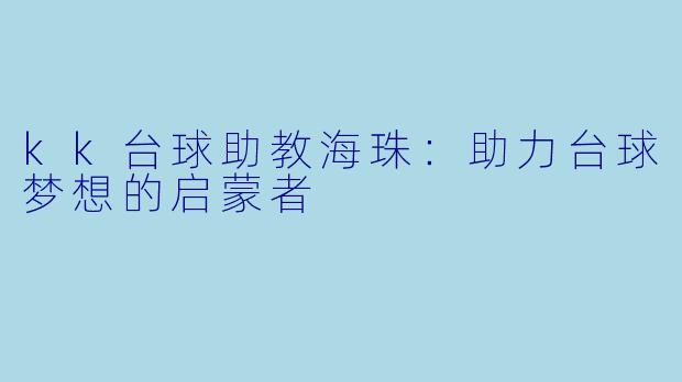 kk台球助教海珠：助力台球梦想的启蒙者