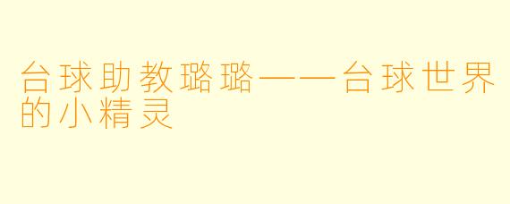 台球助教璐璐——台球世界的小精灵