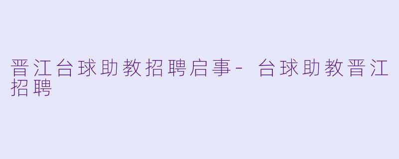 晋江台球助教招聘启事-台球助教晋江招聘