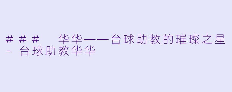 ### 华华——台球助教的璀璨之星-台球助教华华