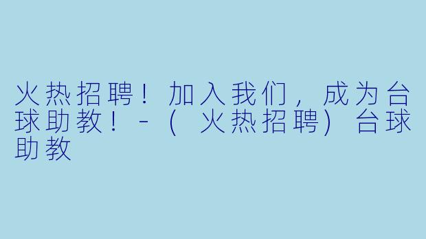 火热招聘！加入我们，成为台球助教！