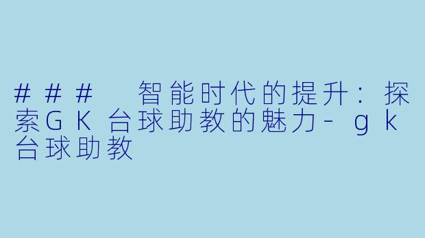 ### 智能时代的提升：探索GK台球助教的魅力-gk台球助教
